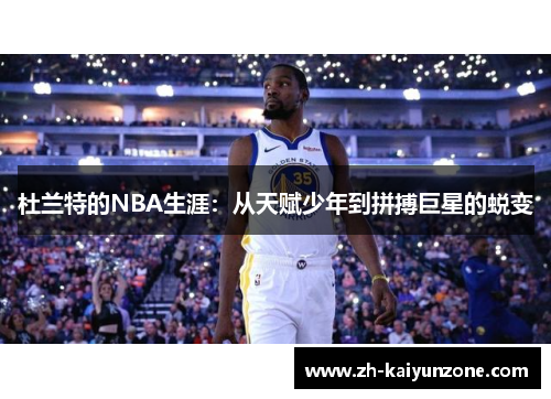 杜兰特的NBA生涯:从天赋少年到拼搏巨星的蜕变 杜兰特的NBA生涯:从天赋少年到拼搏巨星的蜕变