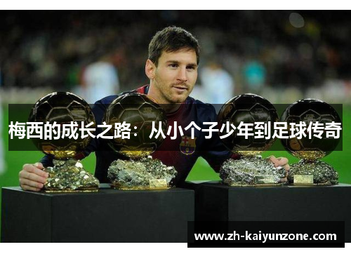 梅西的成长之路:从小个子少年到足球传奇 梅西的成长之路:从小个子少年到足球传奇