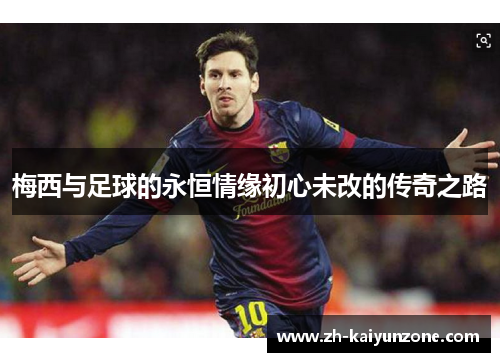 梅西与足球的永恒情缘初心未改的传奇之路 梅西与足球的永恒情缘初心未改的传奇之路