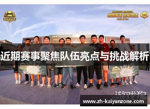 近期赛事聚焦队伍亮点与挑战解析 近期赛事聚焦队伍亮点与挑战解析