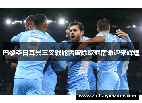 巴黎圣日耳曼三叉戟能否破除欧冠宿命迎来辉煌 巴黎圣日耳曼三叉戟能否破除欧冠宿命迎来辉煌