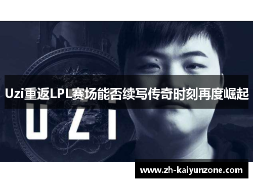 Uzi重返LPL赛场能否续写传奇时刻再度崛起 Uzi重返LPL赛场能否续写传奇时刻再度崛起