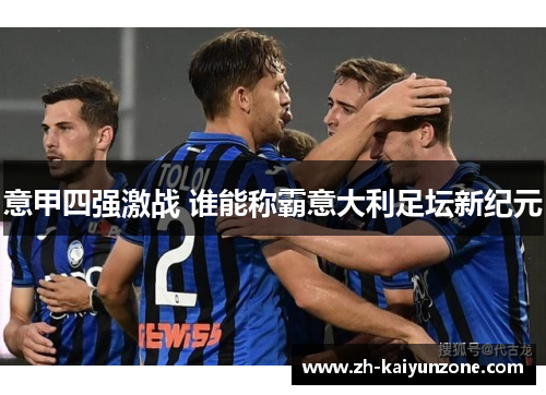 意甲四强激战 谁能称霸意大利足坛新纪元 意甲四强激战 谁能称霸意大利足坛新纪元