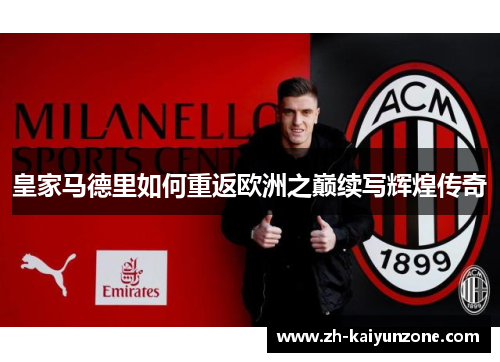 皇家马德里如何重返欧洲之巅续写辉煌传奇 皇家马德里如何重返欧洲之巅续写辉煌传奇