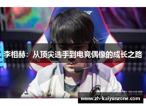 李相赫:从顶尖选手到电竞偶像的成长之路 李相赫:从顶尖选手到电竞偶像的成长之路