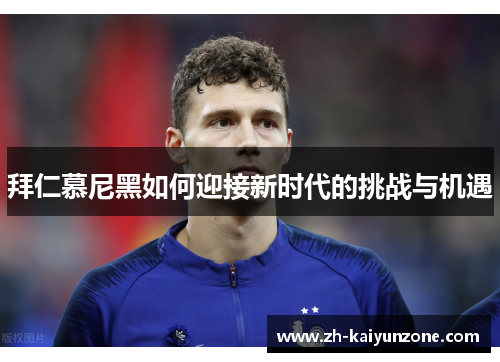 拜仁慕尼黑如何迎接新时代的挑战与机遇 拜仁慕尼黑如何迎接新时代的挑战与机遇