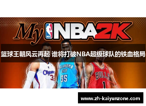 篮球王朝风云再起 谁将打破NBA超级球队的铁血格局 篮球王朝风云再起 谁将打破NBA超级球队的铁血格局