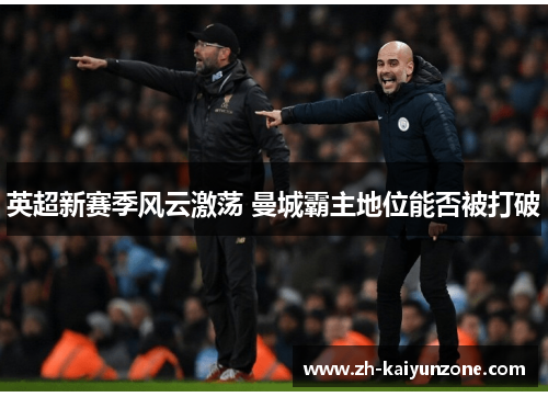 英超新赛季风云激荡 曼城霸主地位能否被打破 英超新赛季风云激荡 曼城霸主地位能否被打破