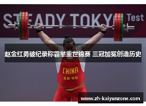 赵金红勇破纪录称霸举重世锦赛 三冠加冕创造历史 赵金红勇破纪录称霸举重世锦赛 三冠加冕创造历史