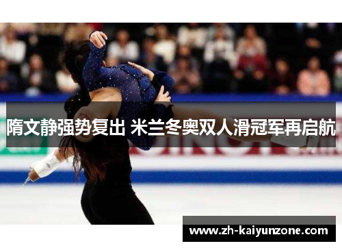 隋文静强势复出 米兰冬奥双人滑冠军再启航 隋文静强势复出 米兰冬奥双人滑冠军再启航