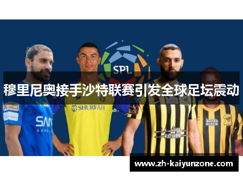 穆里尼奥接手沙特联赛引发全球足坛震动 穆里尼奥接手沙特联赛引发全球足坛震动