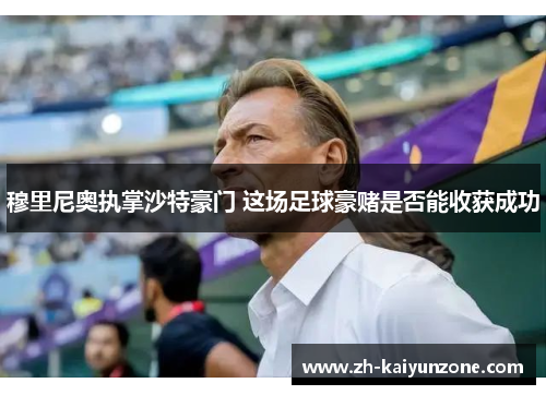 穆里尼奥执掌沙特豪门 这场足球豪赌是否能收获成功 穆里尼奥执掌沙特豪门 这场足球豪赌是否能收获成功