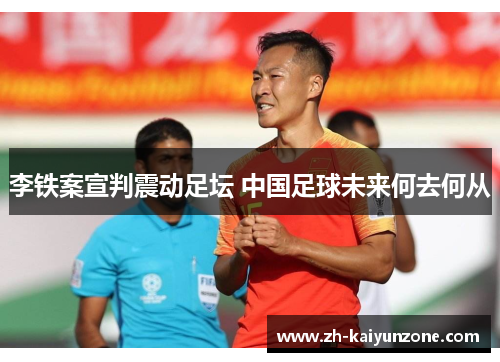 李铁案宣判震动足坛 中国足球未来何去何从 李铁案宣判震动足坛 中国足球未来何去何从