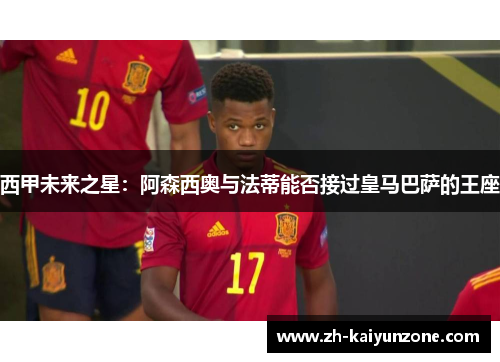 西甲未来之星:阿森西奥与法蒂能否接过皇马巴萨的王座 西甲未来之星:阿森西奥与法蒂能否接过皇马巴萨的王座