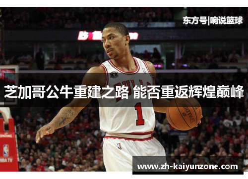 芝加哥公牛重建之路 能否重返辉煌巅峰 芝加哥公牛重建之路 能否重返辉煌巅峰