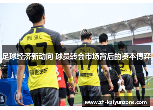 足球经济新动向 球员转会市场背后的资本博弈