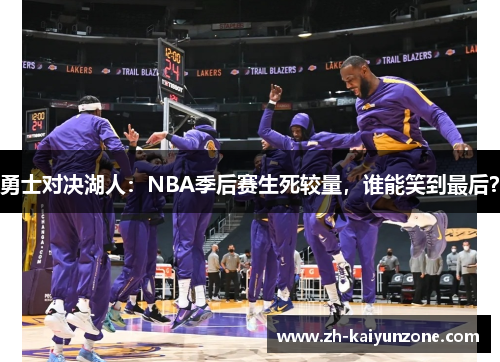勇士对决湖人:NBA季后赛生死较量,谁能笑到最后? 勇士对决湖人:NBA季后赛生死较量,谁能笑到最后?