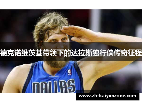 德克诺维茨基带领下的达拉斯独行侠传奇征程 德克诺维茨基带领下的达拉斯独行侠传奇征程