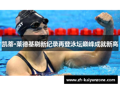 凯蒂·莱德基刷新纪录再登泳坛巅峰成就新高 凯蒂·莱德基刷新纪录再登泳坛巅峰成就新高