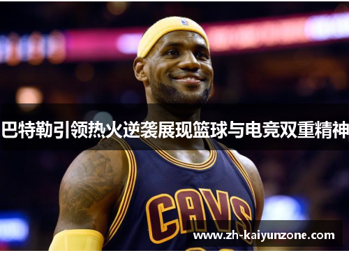 巴特勒引领热火逆袭展现篮球与电竞双重精神