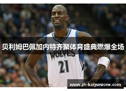 贝利姆巴佩加内特齐聚体育盛典燃爆全场 贝利姆巴佩加内特齐聚体育盛典燃爆全场