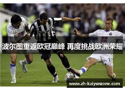 波尔图重返欧冠巅峰 再度挑战欧洲荣耀 波尔图重返欧冠巅峰 再度挑战欧洲荣耀