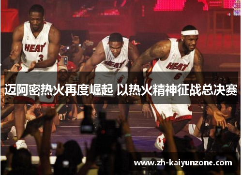 迈阿密热火再度崛起 以热火精神征战总决赛 迈阿密热火再度崛起 以热火精神征战总决赛