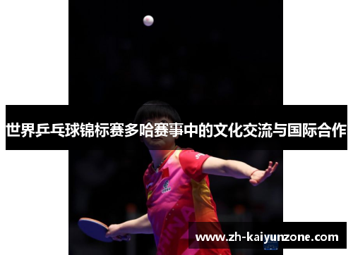 世界乒乓球锦标赛多哈赛事中的文化交流与国际合作 世界乒乓球锦标赛多哈赛事中的文化交流与国际合作