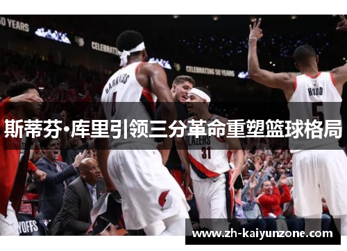 斯蒂芬·库里引领三分革命重塑篮球格局