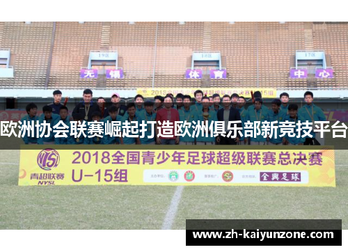 欧洲协会联赛崛起打造欧洲俱乐部新竞技平台 欧洲协会联赛崛起打造欧洲俱乐部新竞技平台