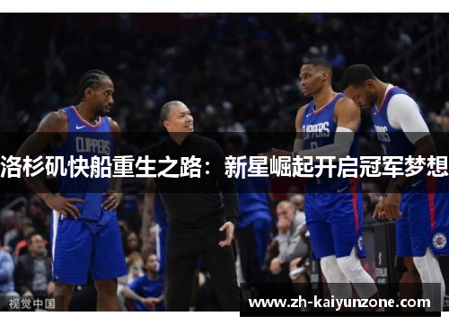 洛杉矶快船重生之路：新星崛起开启冠军梦想