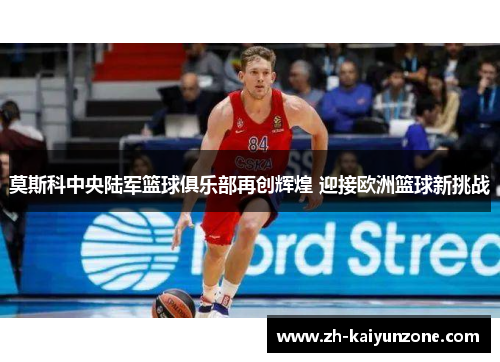 莫斯科中央陆军篮球俱乐部再创辉煌 迎接欧洲篮球新挑战 莫斯科中央陆军篮球俱乐部再创辉煌 迎接欧洲篮球新挑战