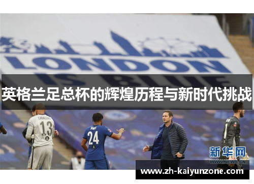 英格兰足总杯的辉煌历程与新时代挑战 英格兰足总杯的辉煌历程与新时代挑战