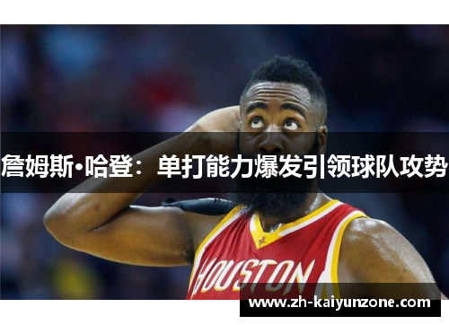 詹姆斯·哈登:单打能力爆发引领球队攻势 詹姆斯·哈登:单打能力爆发引领球队攻势