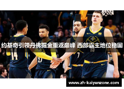 约基奇引领丹佛掘金重返巅峰 西部霸主地位稳固 约基奇引领丹佛掘金重返巅峰 西部霸主地位稳固