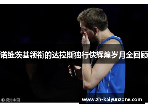 诺维茨基领衔的达拉斯独行侠辉煌岁月全回顾 诺维茨基领衔的达拉斯独行侠辉煌岁月全回顾