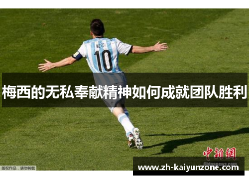 梅西的无私奉献精神如何成就团队胜利 梅西的无私奉献精神如何成就团队胜利