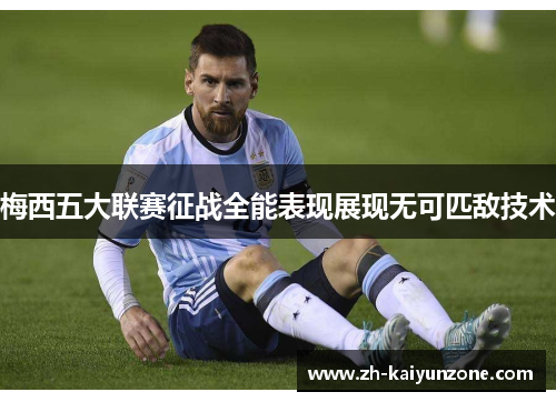 梅西五大联赛征战全能表现展现无可匹敌技术