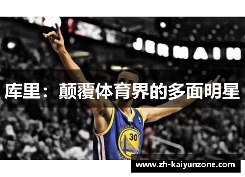 库里:颠覆体育界的多面明星 库里:颠覆体育界的多面明星