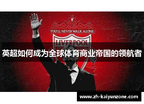 英超如何成为全球体育商业帝国的领航者 英超如何成为全球体育商业帝国的领航者