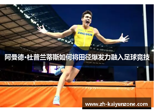 阿曼德·杜普兰蒂斯如何将田径爆发力融入足球竞技 阿曼德·杜普兰蒂斯如何将田径爆发力融入足球竞技