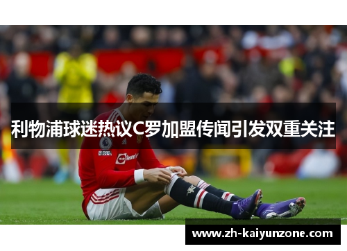 利物浦球迷热议C罗加盟传闻引发双重关注