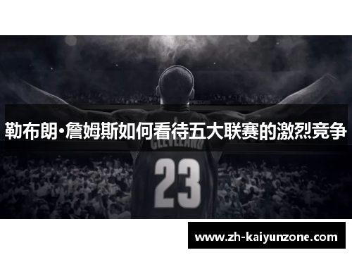 勒布朗·詹姆斯如何看待五大联赛的激烈竞争 勒布朗·詹姆斯如何看待五大联赛的激烈竞争