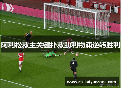 阿利松救主关键扑救助利物浦逆转胜利