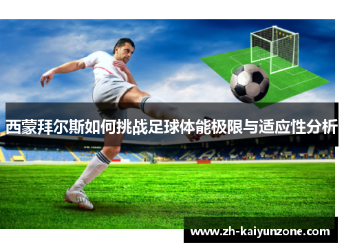 西蒙拜尔斯如何挑战足球体能极限与适应性分析 西蒙拜尔斯如何挑战足球体能极限与适应性分析