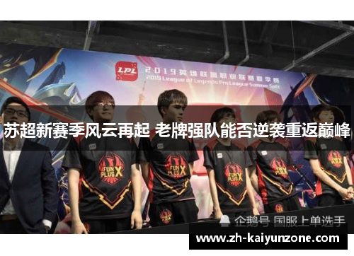 苏超新赛季风云再起 老牌强队能否逆袭重返巅峰