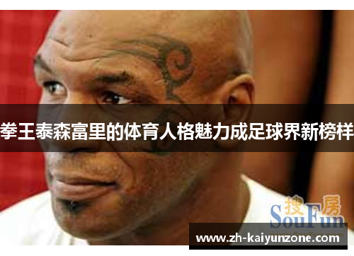 拳王泰森富里的体育人格魅力成足球界新榜样 拳王泰森富里的体育人格魅力成足球界新榜样