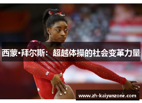 西蒙·拜尔斯:超越体操的社会变革力量 西蒙·拜尔斯:超越体操的社会变革力量