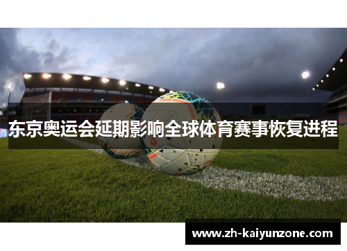 东京奥运会延期影响全球体育赛事恢复进程 东京奥运会延期影响全球体育赛事恢复进程