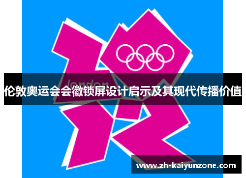 伦敦奥运会会徽锁屏设计启示及其现代传播价值